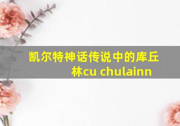 凯尔特神话传说中的库丘林cu chulainn